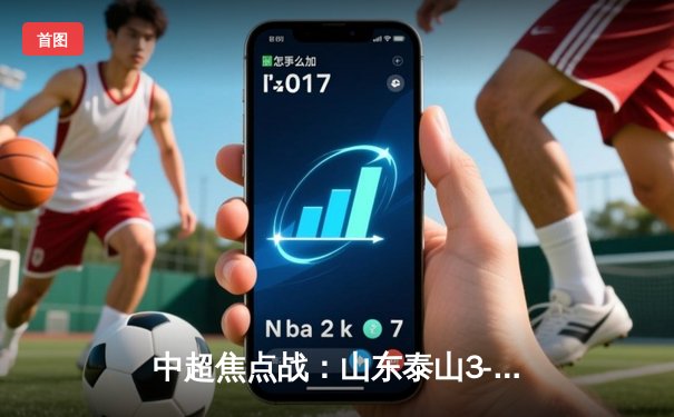 中超焦点战：山东泰山3-2逆转上海海港，克雷桑双响导演神奇翻盘