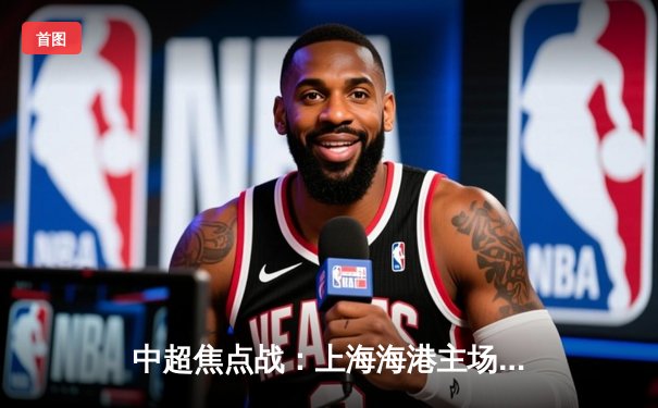 中超焦点战：上海海港主场3-2险胜山东泰山，武磊双响领跑射手榜