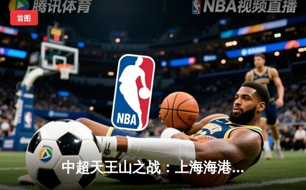 中超天王山之战：上海海港3-1力克山东泰山，武磊双响领跑射手榜