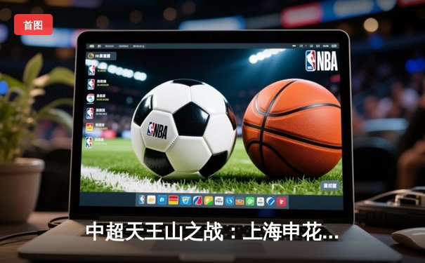 中超天王山之战：上海申花主场3-2绝杀北京国安，武磊梅开二度闪耀全场