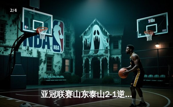 亚冠联赛山东泰山2-1逆转仁川联 克雷桑双响献绝杀 - 2