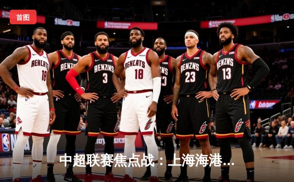 中超联赛焦点战：上海海港3-1力克山东泰山，武磊双响领跑射手榜