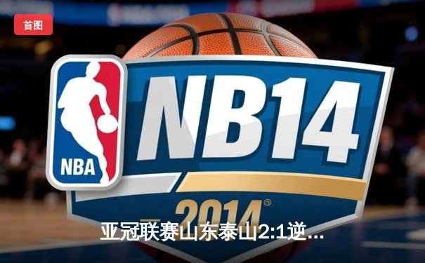 亚冠联赛山东泰山2:1逆转仁川联，克雷桑双响助球队提前出线