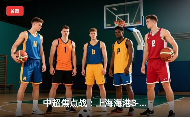 中超焦点战：上海海港3-1力克山东泰山，武磊双响领跑射手榜