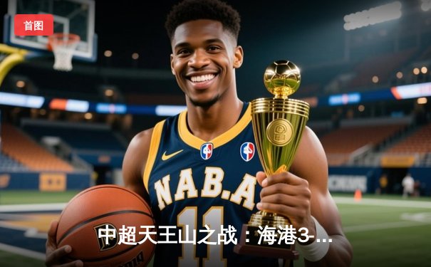 中超天王山之战：海港3-2绝杀泰山，武磊双响领跑射手榜