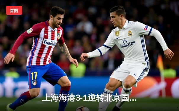 上海海港3-1逆转北京国安，武磊双响领跑射手榜