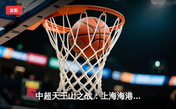 中超天王山之战：上海海港3-2绝杀山东泰山，武磊双响领跑射手榜