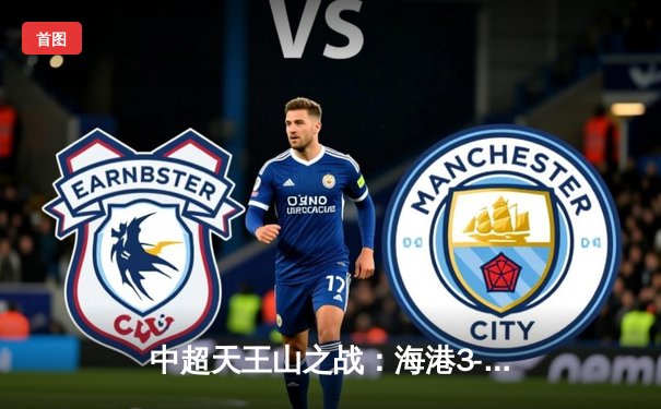 中超天王山之战：海港3-2绝杀泰山，武磊双响领跑射手榜
