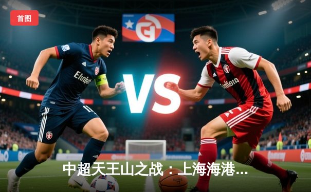 中超天王山之战：上海海港3-2绝杀山东泰山，武磊双响领跑射手榜