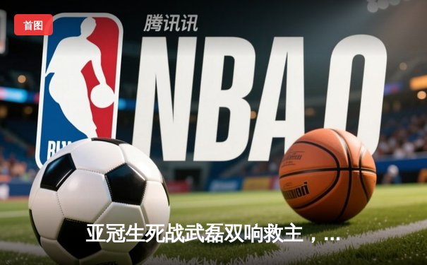 亚冠生死战武磊双响救主，上海海港3-2逆转全北现代晋级八强