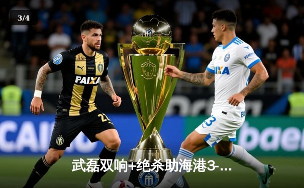 武磊双响+绝杀助海港3-2国安 中超天王山之战现经典逆转 - 3