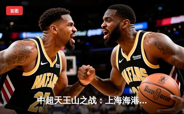 中超天王山之战：上海海港3-2力克山东泰山，武磊双响领跑射手榜