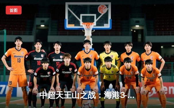 中超天王山之战：海港3-2绝杀泰山，武磊双响领跑射手榜