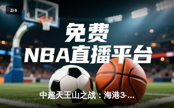 中超天王山之战：海港3-2绝杀泰山领跑积分榜，武磊双响创纪录 - 2