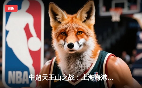 中超天王山之战：上海海港3-2绝杀山东泰山，武磊双响领跑射手榜