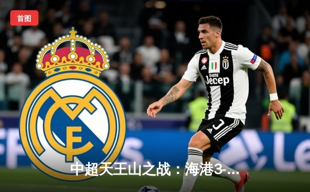 中超天王山之战：海港3-2绝杀泰山，武磊双响领跑射手榜