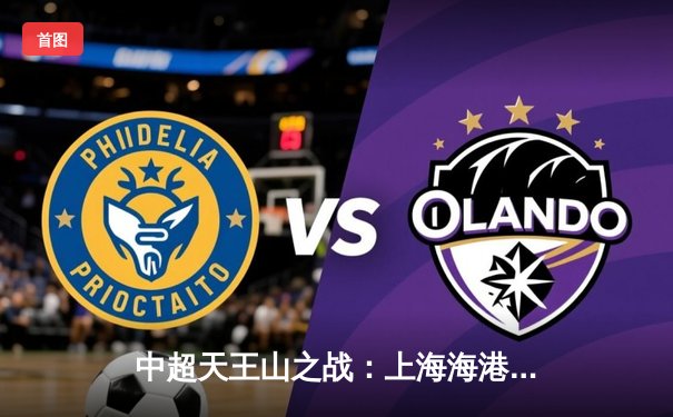 中超天王山之战：上海海港3-2绝杀山东泰山，武磊双响领跑射手榜