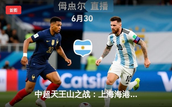 中超天王山之战：上海海港3-2绝杀山东泰山，武磊双响领跑射手榜