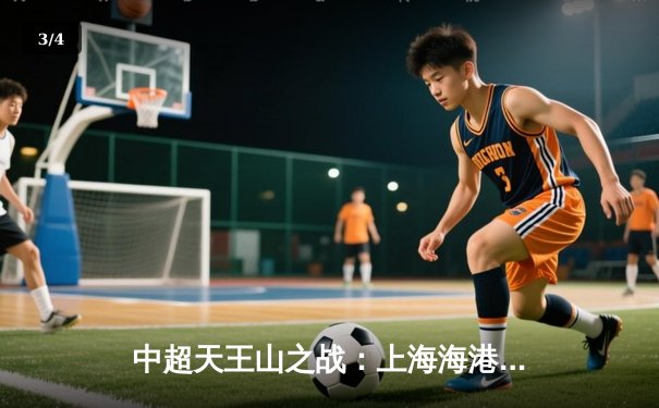 中超天王山之战：上海海港3-2绝杀山东泰山，武磊双响领跑射手榜 - 3