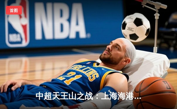 中超天王山之战：上海海港3-2绝杀山东泰山，武磊双响领跑射手榜