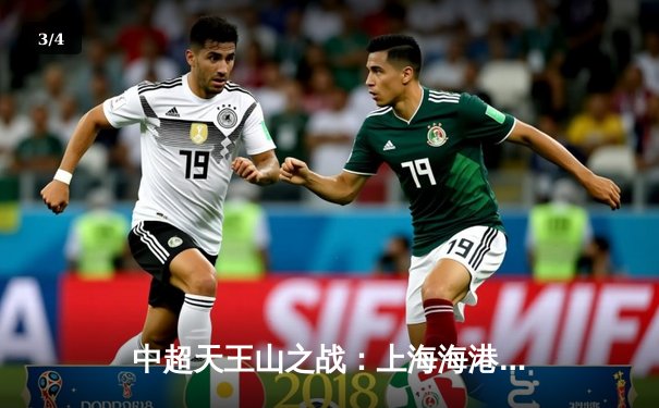 中超天王山之战：上海海港3-2绝杀山东泰山，武磊双响领跑射手榜 - 3