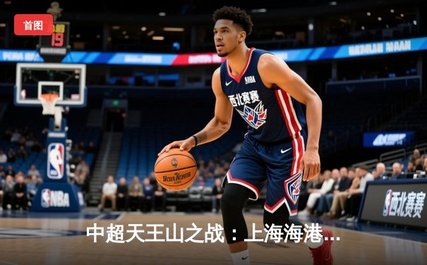 中超天王山之战：上海海港3-2绝杀山东泰山，武磊双响领跑射手榜