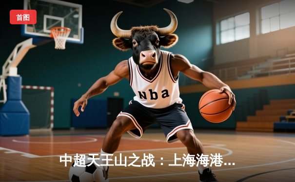 中超天王山之战：上海海港3-2绝杀山东泰山，武磊双响领跑射手榜