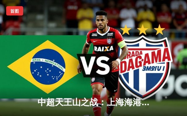 中超天王山之战：上海海港3-2绝杀山东泰山，武磊双响领跑射手榜