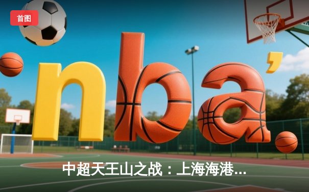 中超天王山之战：上海海港3-2绝杀山东泰山，武磊双响领跑射手榜