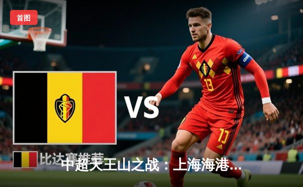 中超天王山之战：上海海港3-2绝杀山东泰山，武磊双响领跑射手榜