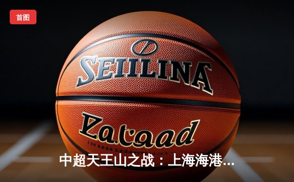 中超天王山之战：上海海港3-2绝杀山东泰山，武磊双响领跑射手榜